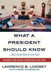 Icon image What A President Should Know: An Insider's View on How to Succeed in the Oval Office