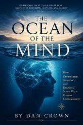 Icon image The Ocean of the Mind: How Environment, Attention, and Emotional States Shape Human Consciousness