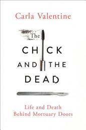 Icon image The Chick and the Dead: Life and Death Behind Mortuary Doors