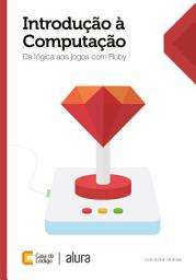 Icon image Introdução à computação: Da lógica aos jogos com Ruby