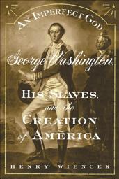 Icon image An Imperfect God: George Washington, His Slaves, and the Creation of America