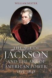 Icon image The Age of Jackson and the Art of American Power, 1815-1848