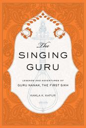 Icon image The Singing Guru: Legends and Adventures of Guru Nanak, the First Sikh