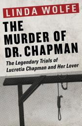 Icon image The Murder of Dr. Chapman: The Legendary Trials of Lucretia Chapman and Her Lover