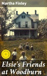 Icon image Elsie's Friends at Woodburn: Enriched edition. A Sentimental Tale of Friendship and Family in 19th Century America