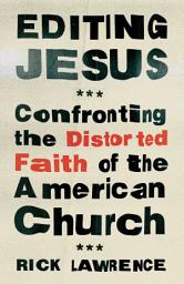 Icon image Editing Jesus: Confronting the Distorted Faith of the American Church