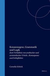 Icon image Koranexegese, Grammatik und Logik: Zum Verhältnis von arabischer und aristotelischer Urteils-, Konsequenz- und Schlußlehre