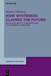 Icon image How Whiteness Claimed the Future: The Always New vs The Always Now in US-American Literature