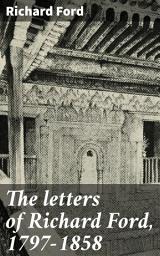 Icon image The letters of Richard Ford, 1797-1858: A Glimpse into Literary History and Personal Reflections