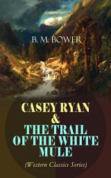 Icon image CASEY RYAN & THE TRAIL OF THE WHITE MULE (Western Classics Series): Wild West Adventure Novels