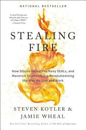 Icon image Stealing Fire: How Silicon Valley, the Navy SEALs, and Maverick Scientists Are Revolutionizing the Way We Live and Work