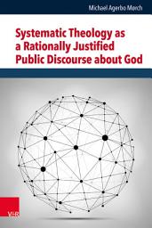 Icon image Systematic Theology as a Rationally Justified Public Discourse about God