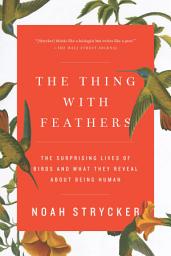 Icon image The Thing with Feathers: The Surprising Lives of Birds and What They Reveal About Being Human