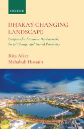 Icon image Dhaka’s Changing Landscape: Prospects for Economic Development, Social Change, and Shared Prosperity
