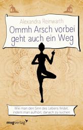Icon image Ommh Arsch vorbei geht auch ein Weg: Wie man den Sinn des Lebens findet, indem man aufhört, danach zu suchen