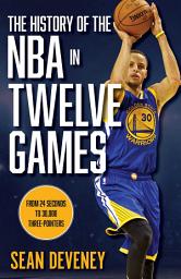 Icon image The History of the NBA in Twelve Games: From 24 Seconds to 30,000 3-Pointers