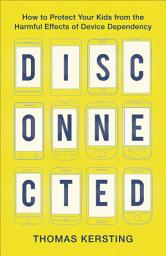 Icon image Disconnected: How to Protect Your Kids from the Harmful Effects of Device Dependency