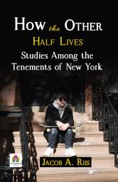 Icon image How The Other Half Lives: Studies Among The Tenements of New York: How the Other Half Lives: Jacob A. Riis' Glimpse into the Tenements of New York
