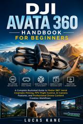 Icon image DJI AVATA 360 HANDBOOK FOR BEGINNERS: A Complete Illustrated Guide to Master 360° Aerial Cinematic Filming, FPV Flight Control, AI Camera Features, and Professional Drone Content Creation Workflows