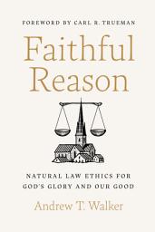 Icon image Faithful Reason: Natural Law Ethics for God’s Glory and Our Good