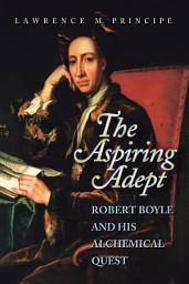 Icon image The Aspiring Adept: Robert Boyle and His Alchemical Quest
