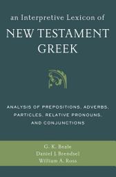 Icon image An Interpretive Lexicon of New Testament Greek: Analysis of Prepositions, Adverbs, Particles, Relative Pronouns, and Conjunctions