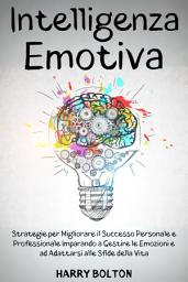 Icon image Intelligenza Emotiva: Strategie per Migliorare il Successo Personale e Professionale Imparando a Gestire le Emozioni e ad Adattarsi alle Sfide della Vita