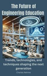 Icon image The Future of Engineering Education: Trends, techlogies, and techniques shaping the next generation.