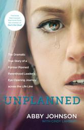 Icon image Unplanned: The Dramatic True Story of a Former Planned Parenthood Leader's Eye-Opening Journey across the Life Line