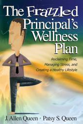 Icon image The Frazzled Principal′s Wellness Plan: Reclaiming Time, Managing Stress, and Creating a Healthy Lifestyle