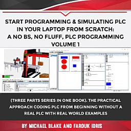 Icon image Start Programming & Simulating PLC in Your Laptop from Scratch: A No BS, No Fluff, PLC Programming: A Three Parts Series in One Book. The Practical Approach to Coding PLC from Beginning without a Real PLC with Real World Examples