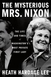 Icon image The Mysterious Mrs. Nixon: The Life and Times of Washington’s Most Private First Lady