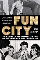 Icon image Fun City: John Lindsay, Joe Namath, and How Sports Saved New York in the 1960s