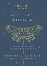 Icon image The Moth Presents: All These Wonders: True Stories About Facing the Unknown