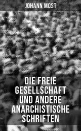 Icon image Die freie Gesellschaft und andere anarchistische Schriften: Die Prinzipien und Taktik der kommunistischen Anarchiste + Antireligiöse Schriften