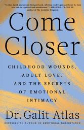 Icon image Come Closer: Childhood Wounds, Adult Love, and the Secrets of Emotional Intimacy