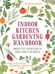 Icon image Indoor Kitchen Gardening Handbook: Projects & Inspiration to Grow Food Year-Round – Herbs, Salad Greens, Mushrooms, Tomatoes & More