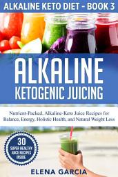 Icon image Alkaline Ketogenic Juicing: Nutrient-Packed, Alkaline-Keto Juice Recipes for Balance, Energy, Holistic Health, and Natural Weight Loss