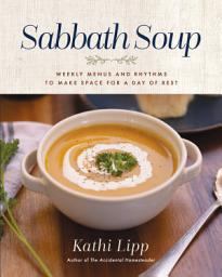 Icon image Sabbath Soup: Weekly Menus and Rhythms to Make Space for a Day of Rest