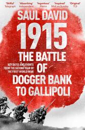 Icon image 1915: The Battle of Dogger Bank to Gallipoli: Key Dates and Events from the Second Year of the First World War