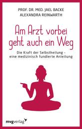 Icon image Am Arzt vorbei geht auch ein Weg: Die Kraft der Selbstheilung - eine medizinisch fundierte Anleitung