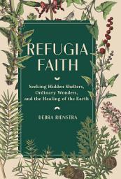 Icon image Refugia Faith: Seeking Hidden Shelters, Ordinary Wonders, and the Healing of the Earth