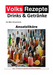 Icon image Volksrezepte Drinks und Getränke - Ansatzliköre: 35 Ansatzlikör Rezepte zum nachmachen und genießen, Ausgabe 2