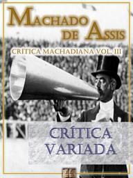 Icon image Crítica Variada [Ilustrado, Notas, Índice Ativo, Com Biografia, Críticas e Análises] - Crítica Machadiana Vol. III: Crítica