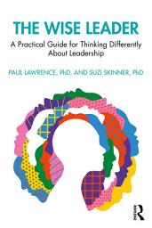 Icon image The Wise Leader: A Practical Guide for Thinking Differently About Leadership