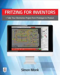 Icon image Fritzing for Inventors: Take Your Electronics Project from Prototype to Product