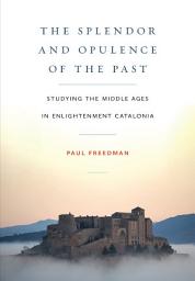 Icon image The Splendor and Opulence of the Past: Studying the Middle Ages in Enlightenment Catalonia