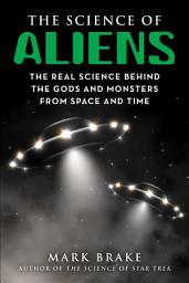 Icon image The Science of Aliens: The Real Science Behind the Gods and Monsters from Space and Time