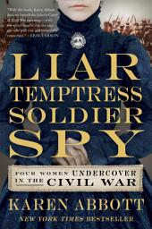 Icon image Liar, Temptress, Soldier, Spy: Four Women Undercover in the Civil War