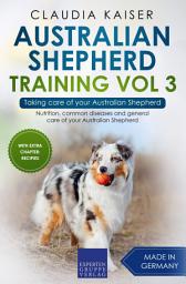 Icon image Australian Shepherd Training Vol 3 – Taking care of your Australian Shepherd: Nutrition, common diseases and general care of your Australian Shepherd